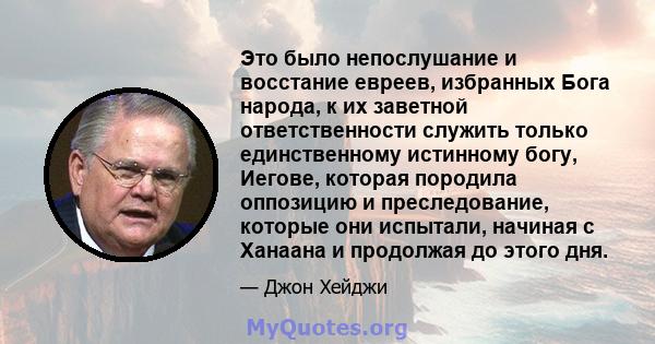 Это было непослушание и восстание евреев, избранных Бога народа, к их заветной ответственности служить только единственному истинному богу, Иегове, которая породила оппозицию и преследование, которые они испытали,