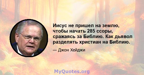 Иисус не пришел на землю, чтобы начать 285 ссоры, сражаясь за Библию. Как дьявол разделять христиан на Библию.