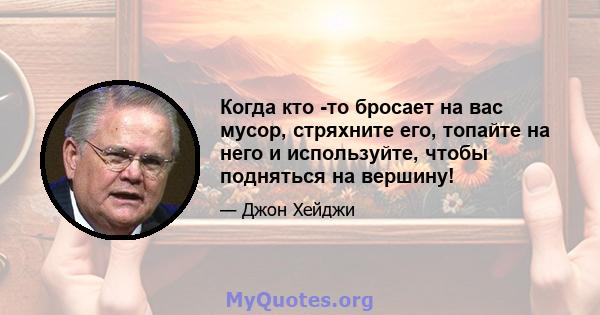 Когда кто -то бросает на вас мусор, стряхните его, топайте на него и используйте, чтобы подняться на вершину!