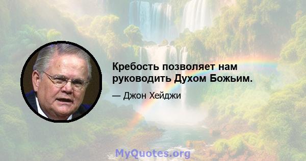 Кребость позволяет нам руководить Духом Божьим.