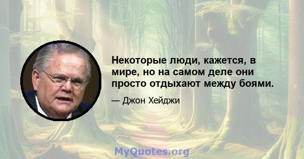 Некоторые люди, кажется, в мире, но на самом деле они просто отдыхают между боями.