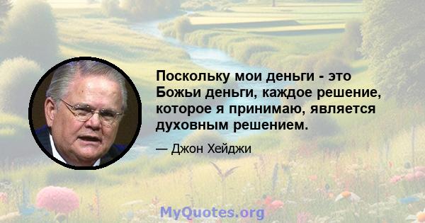 Поскольку мои деньги - это Божьи деньги, каждое решение, которое я принимаю, является духовным решением.