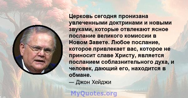 Церковь сегодня пронизана увлеченными доктринами и новыми звуками, которые отвлекают ясное послание великого комиссии в Новом Завете. Любое послание, которое привлекает вас, которое не приносит славе Христу, является