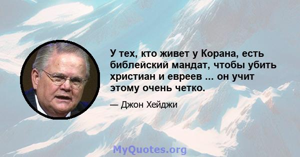 У тех, кто живет у Корана, есть библейский мандат, чтобы убить христиан и евреев ... он учит этому очень четко.