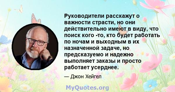 Руководители расскажут о важности страсти, но они действительно имеют в виду, что поиск кого -то, кто будет работать по ночам и выходным в их назначенной задаче, но предсказуемо и надежно выполняет заказы и просто