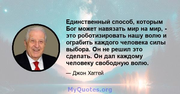 Единственный способ, которым Бог может навязать мир на мир, - это роботизировать нашу волю и ограбить каждого человека силы выбора. Он не решил это сделать. Он дал каждому человеку свободную волю.