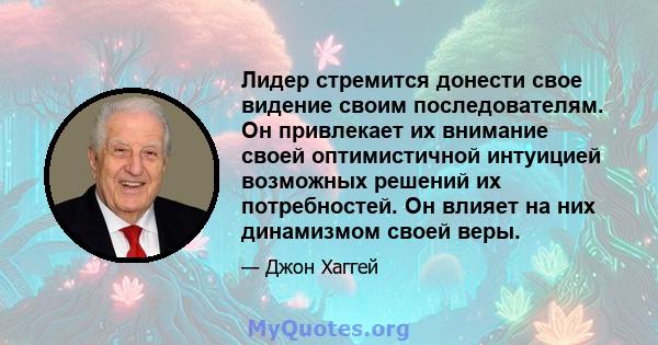 Лидер стремится донести свое видение своим последователям. Он привлекает их внимание своей оптимистичной интуицией возможных решений их потребностей. Он влияет на них динамизмом своей веры.