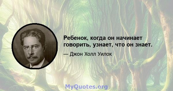 Ребенок, когда он начинает говорить, узнает, что он знает.