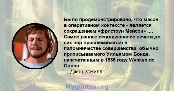 Было продемонстрировано, что масон - в оперативном контексте - является сокращением «фристоун Мейсон» .... Самое раннее использование печати до сих пор прослеживается в паломничестве совершенства, обычно приписываемого