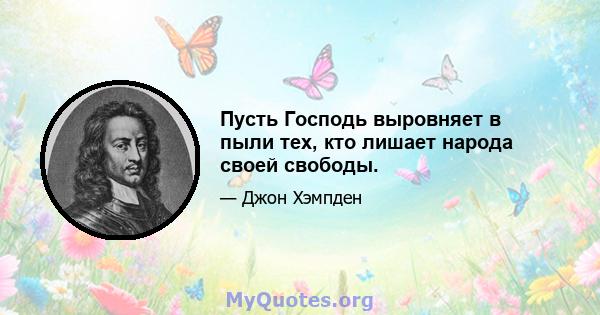 Пусть Господь выровняет в пыли тех, кто лишает народа своей свободы.