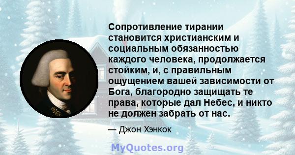 Сопротивление тирании становится христианским и социальным обязанностью каждого человека, продолжается стойким, и, с правильным ощущением вашей зависимости от Бога, благородно защищать те права, которые дал Небес, и