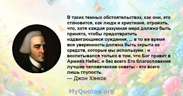 В таких темных обстоятельствах, как они, это становится, как люди и христиане, отражать, что, хотя каждая разумная мера должна быть принята, чтобы предотвратить надвигающиеся суждения, ... в то же время вся уверенность