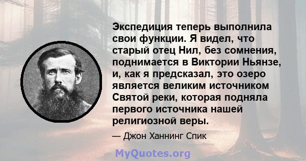 Экспедиция теперь выполнила свои функции. Я видел, что старый отец Нил, без сомнения, поднимается в Виктории Ньянзе, и, как я предсказал, это озеро является великим источником Святой реки, которая подняла первого