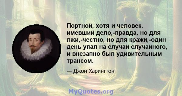 Портной, хотя и человек, имевший дело,-правда, но для лжи,-честно, но для кражи,-один день упал на случай случайного, и внезапно был удивительным трансом.