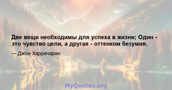 Две вещи необходимы для успеха в жизни; Один - это чувство цели, а другая - оттенком безумия.