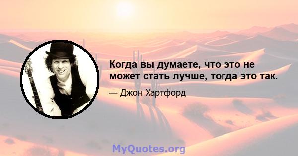 Когда вы думаете, что это не может стать лучше, тогда это так.