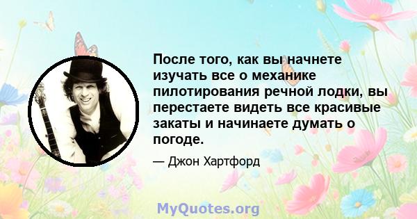 После того, как вы начнете изучать все о механике пилотирования речной лодки, вы перестаете видеть все красивые закаты и начинаете думать о погоде.