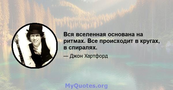 Вся вселенная основана на ритмах. Все происходит в кругах, в спиралях.