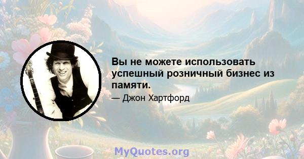 Вы не можете использовать успешный розничный бизнес из памяти.