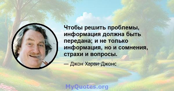 Чтобы решить проблемы, информация должна быть передана; и не только информация, но и сомнения, страхи и вопросы.