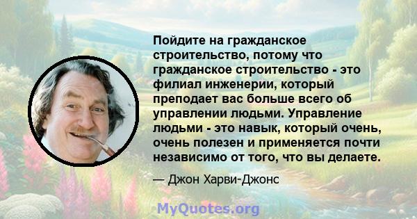 Пойдите на гражданское строительство, потому что гражданское строительство - это филиал инженерии, который преподает вас больше всего об управлении людьми. Управление людьми - это навык, который очень, очень полезен и