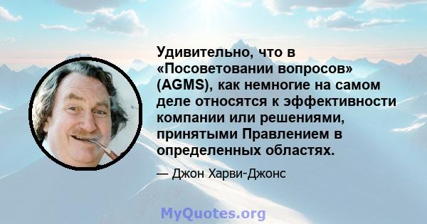 Удивительно, что в «Посоветовании вопросов» (AGMS), как немногие на самом деле относятся к эффективности компании или решениями, принятыми Правлением в определенных областях.