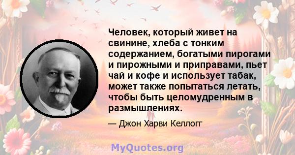 Человек, который живет на свинине, хлеба с тонким содержанием, богатыми пирогами и пирожными и приправами, пьет чай и кофе и использует табак, может также попытаться летать, чтобы быть целомудренным в размышлениях.