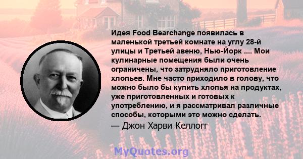 Идея Food Bearchange появилась в маленькой третьей комнате на углу 28-й улицы и Третьей авеню, Нью-Йорк .... Мои кулинарные помещения были очень ограничены, что затрудняло приготовление хлопьев. Мне часто приходило в