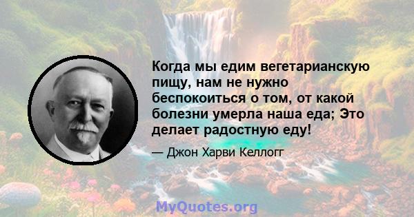 Когда мы едим вегетарианскую пищу, нам не нужно беспокоиться о том, от какой болезни умерла наша еда; Это делает радостную еду!