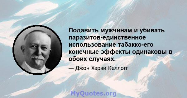 Подавить мужчинам и убивать паразитов-единственное использование табакко-его конечные эффекты одинаковы в обоих случаях.