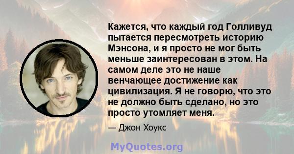 Кажется, что каждый год Голливуд пытается пересмотреть историю Мэнсона, и я просто не мог быть меньше заинтересован в этом. На самом деле это не наше венчающее достижение как цивилизация. Я не говорю, что это не должно