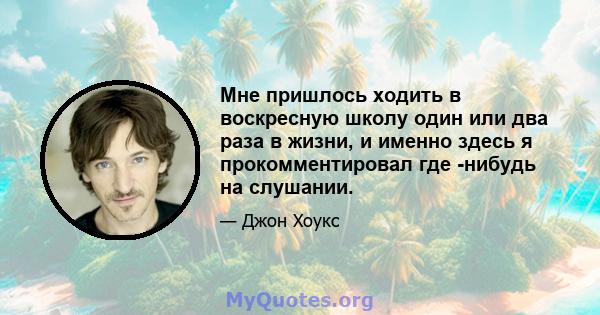 Мне пришлось ходить в воскресную школу один или два раза в жизни, и именно здесь я прокомментировал где -нибудь на слушании.