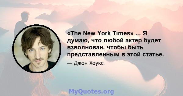 «The New York Times» ... Я думаю, что любой актер будет взволнован, чтобы быть представленным в этой статье.