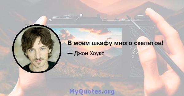 В моем шкафу много скелетов!