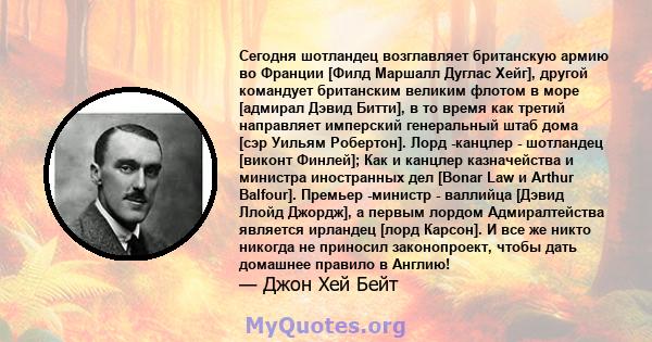 Сегодня шотландец возглавляет британскую армию во Франции [Филд Маршалл Дуглас Хейг], другой командует британским великим флотом в море [адмирал Дэвид Битти], в то время как третий направляет имперский генеральный штаб