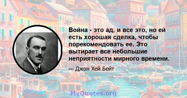 Война - это ад, и все это, но ей есть хорошая сделка, чтобы порекомендовать ее. Это вытирает все небольшие неприятности мирного времени.