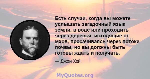 Есть случаи, когда вы можете услышать загадочный язык земли, в воде или проходить через деревья, исходящие от мхов, просачиваясь через потоки почвы, но вы должны быть готовы ждать и получать.