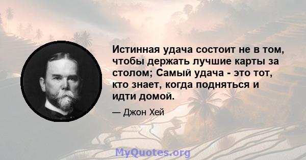 Истинная удача состоит не в том, чтобы держать лучшие карты за столом; Самый удача - это тот, кто знает, когда подняться и идти домой.