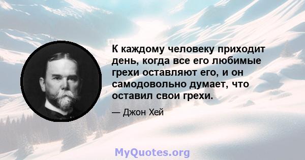 К каждому человеку приходит день, когда все его любимые грехи оставляют его, и он самодовольно думает, что оставил свои грехи.