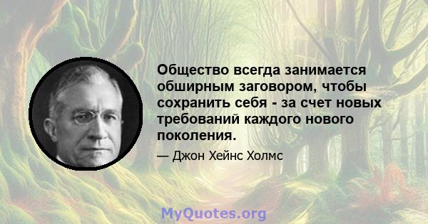 Общество всегда занимается обширным заговором, чтобы сохранить себя - за счет новых требований каждого нового поколения.