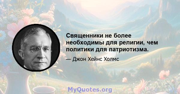 Священники не более необходимы для религии, чем политики для патриотизма.