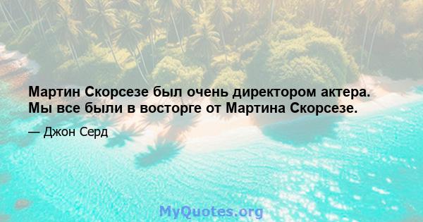 Мартин Скорсезе был очень директором актера. Мы все были в восторге от Мартина Скорсезе.