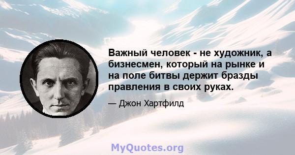 Важный человек - не художник, а бизнесмен, который на рынке и на поле битвы держит бразды правления в своих руках.