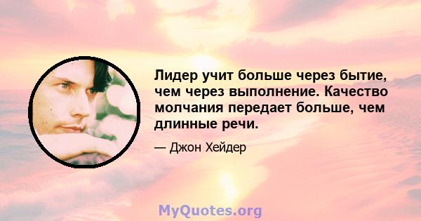 Лидер учит больше через бытие, чем через выполнение. Качество молчания передает больше, чем длинные речи.