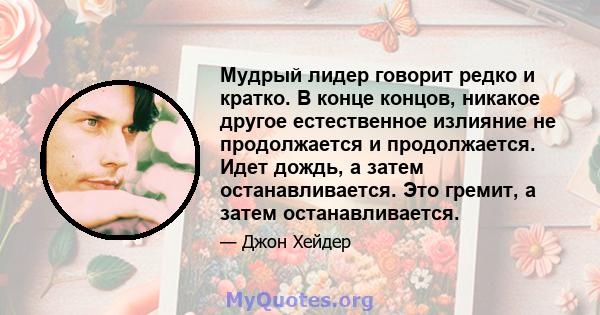 Мудрый лидер говорит редко и кратко. В конце концов, никакое другое естественное излияние не продолжается и продолжается. Идет дождь, а затем останавливается. Это гремит, а затем останавливается.