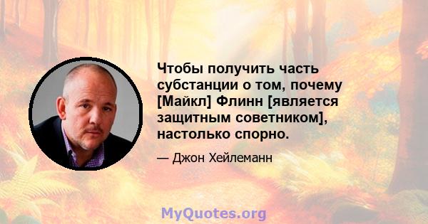 Чтобы получить часть субстанции о том, почему [Майкл] Флинн [является защитным советником], настолько спорно.