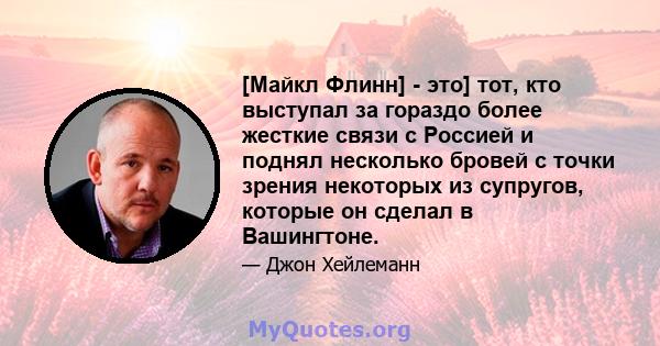 [Майкл Флинн] - это] тот, кто выступал за гораздо более жесткие связи с Россией и поднял несколько бровей с точки зрения некоторых из супругов, которые он сделал в Вашингтоне.