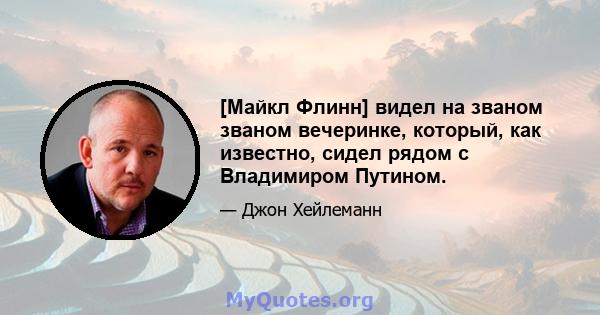 [Майкл Флинн] видел на званом званом вечеринке, который, как известно, сидел рядом с Владимиром Путином.