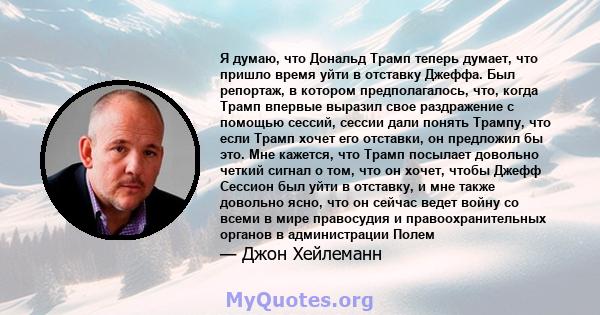 Я думаю, что Дональд Трамп теперь думает, что пришло время уйти в отставку Джеффа. Был репортаж, в котором предполагалось, что, когда Трамп впервые выразил свое раздражение с помощью сессий, сессии дали понять Трампу,