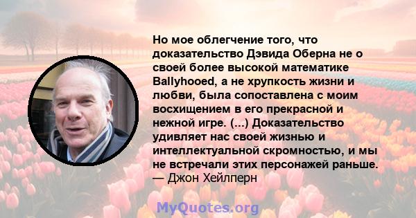 Но мое облегчение того, что доказательство Дэвида Оберна не о своей более высокой математике Ballyhooed, а не хрупкость жизни и любви, была сопоставлена ​​с моим восхищением в его прекрасной и нежной игре. (...)